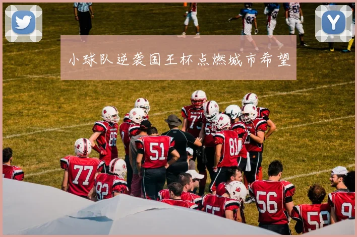 小球队逆袭国王杯点燃城市希望