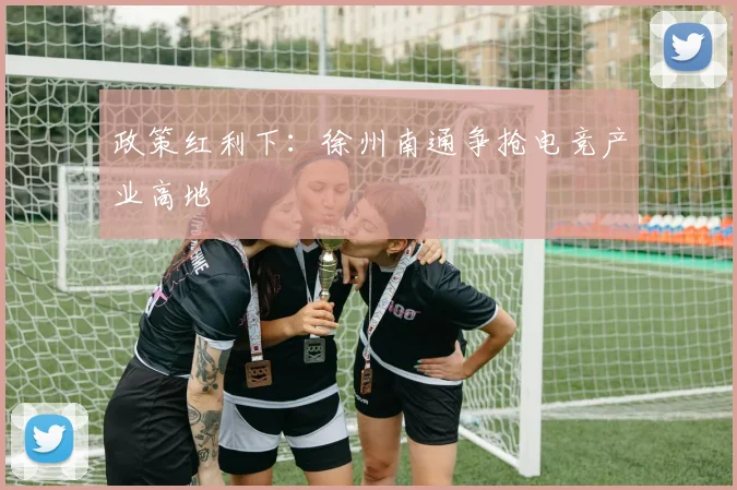 政策红利下：徐州南通争抢电竞产业高地