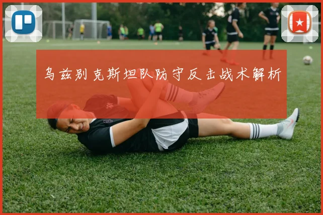 乌兹别克斯坦队防守反击战术解析