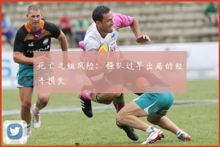 死亡之组风险：强队过早出局的经济损失