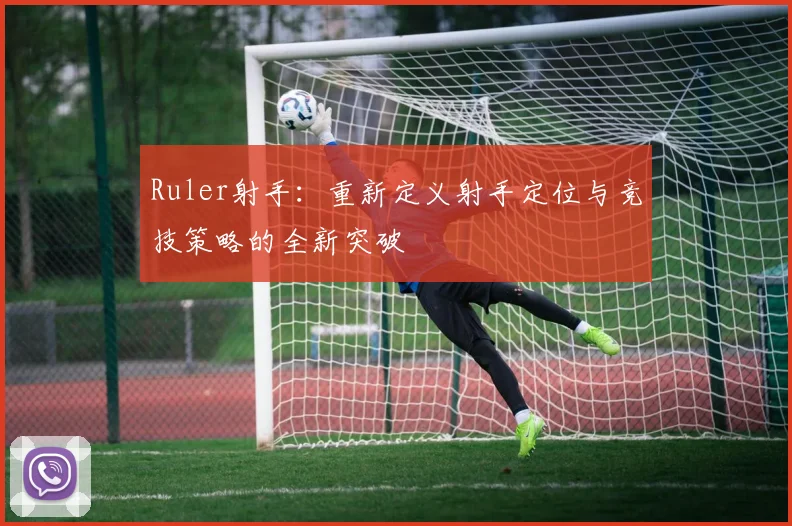 Ruler射手：重新定义射手定位与竞技策略的全新突破