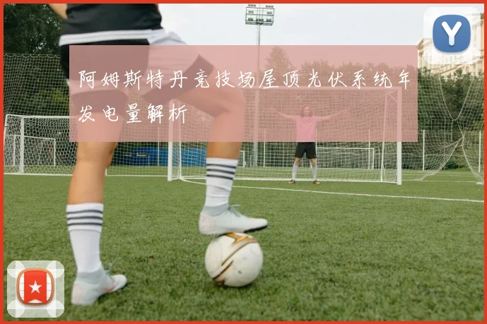 阿姆斯特丹竞技场屋顶光伏系统年发电量解析