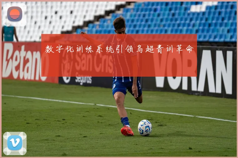 数字化训练系统引领乌超青训革命
