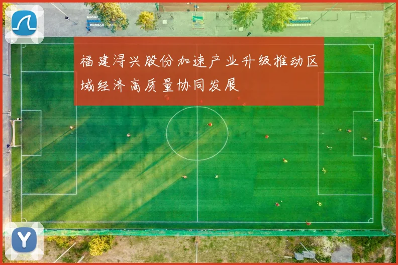 福建浔兴股份加速产业升级推动区域经济高质量协同发展