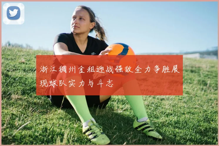 浙江稠州金租迎战强敌全力争胜展现球队实力与斗志