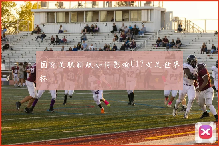 国际足联新政如何影响U17女足世界杯