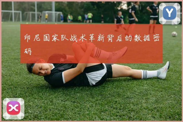 印尼国家队战术革新背后的数据密码