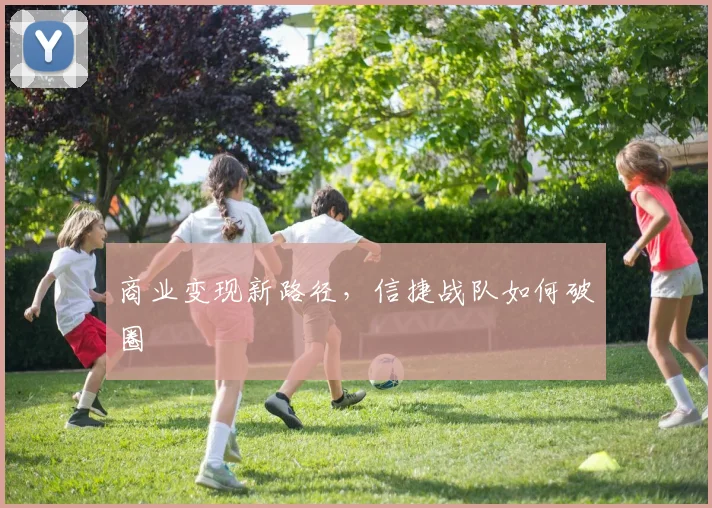 商业变现新路径，信捷战队如何破圈