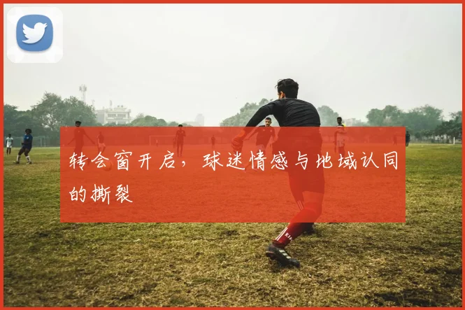 转会窗开启，球迷情感与地域认同的撕裂