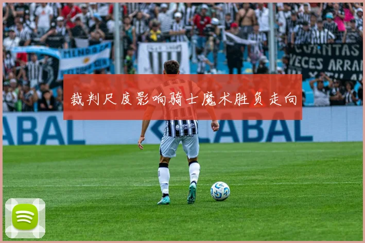 裁判尺度影响骑士魔术胜负走向