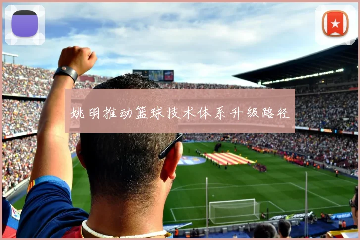 姚明推动篮球技术体系升级路径