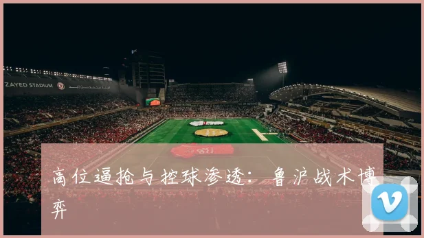 高位逼抢与控球渗透：鲁沪战术博弈