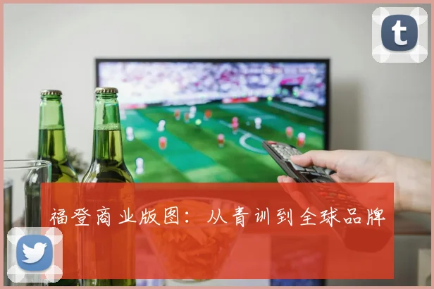 福登商业版图：从青训到全球品牌